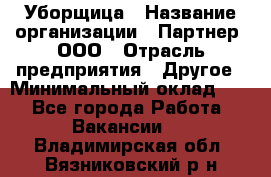 Уборщица › Название организации ­ Партнер, ООО › Отрасль предприятия ­ Другое › Минимальный оклад ­ 1 - Все города Работа » Вакансии   . Владимирская обл.,Вязниковский р-н